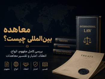 معاهده بین‌المللی چیست؟ بررسی کامل مفهوم، انواع، انعقاد، اعتبار و تفسیر معاهدات